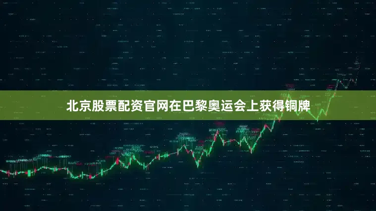 北京股票配资官网在巴黎奥运会上获得铜牌