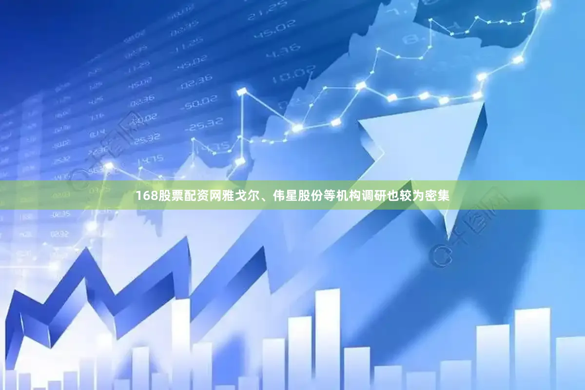 168股票配资网雅戈尔、伟星股份等机构调研也较为密集