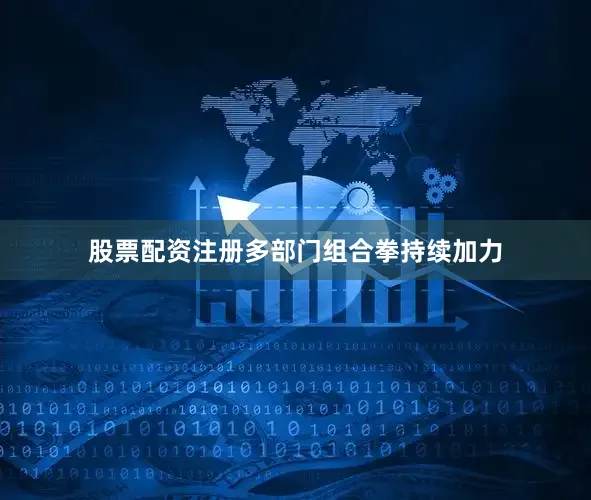 股票配资注册多部门组合拳持续加力