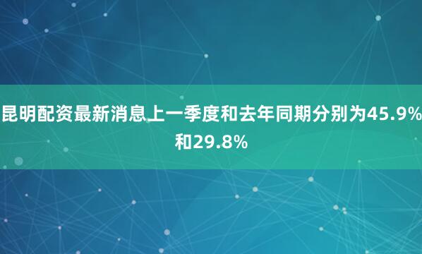 昆明配资最新消息上一季度和去年同期分别为45.9%和29.8%