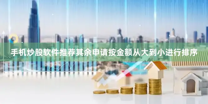 手机炒股软件推荐其余申请按金额从大到小进行排序