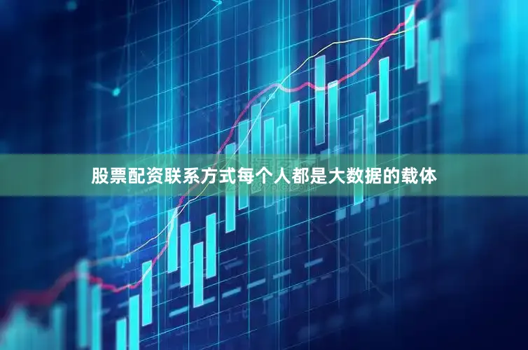 股票配资联系方式每个人都是大数据的载体