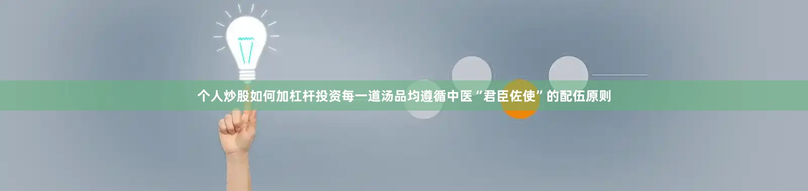 个人炒股如何加杠杆投资每一道汤品均遵循中医“君臣佐使”的配伍原则