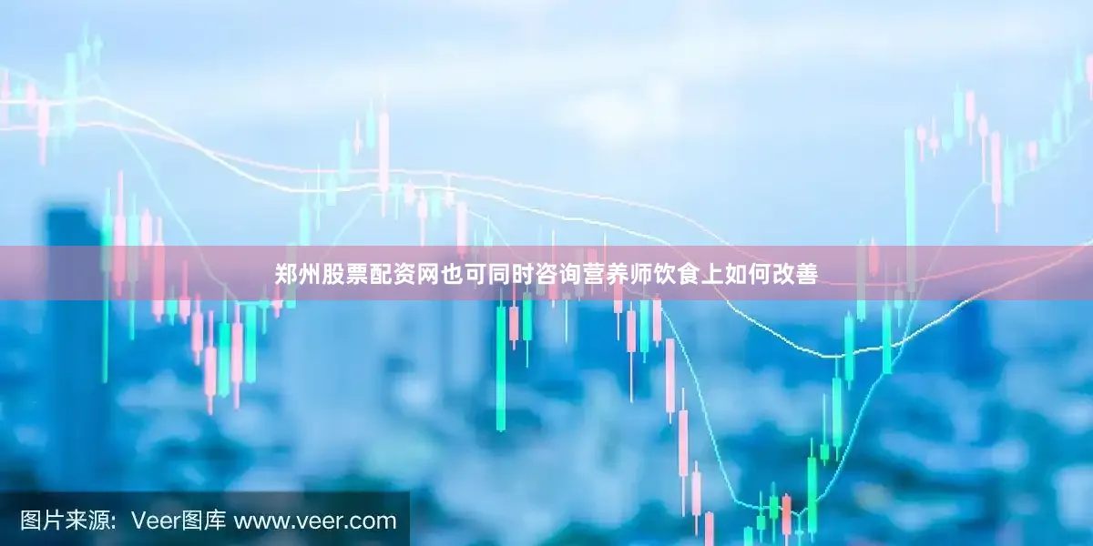 郑州股票配资网也可同时咨询营养师饮食上如何改善