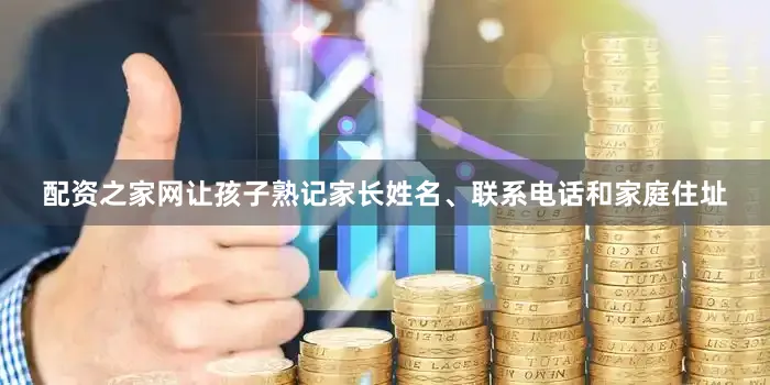 配资之家网让孩子熟记家长姓名、联系电话和家庭住址