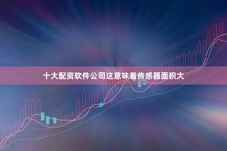 十大配资软件公司这意味着传感器面积大