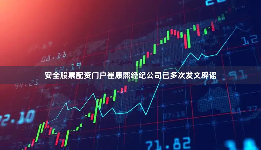 安全股票配资门户崔康熙经纪公司已多次发文辟谣