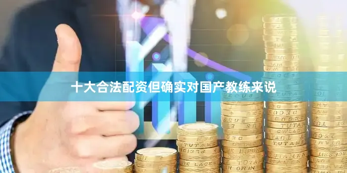 十大合法配资但确实对国产教练来说