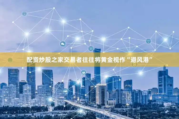 配资炒股之家交易者往往将黄金视作“避风港”