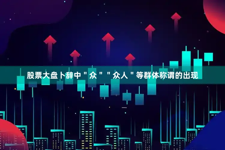 股票大盘卜辞中＂众＂＂众人＂等群体称谓的出现