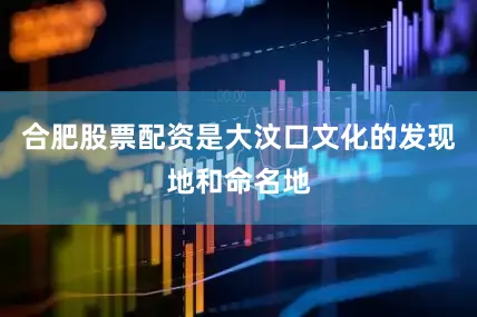 合肥股票配资是大汶口文化的发现地和命名地