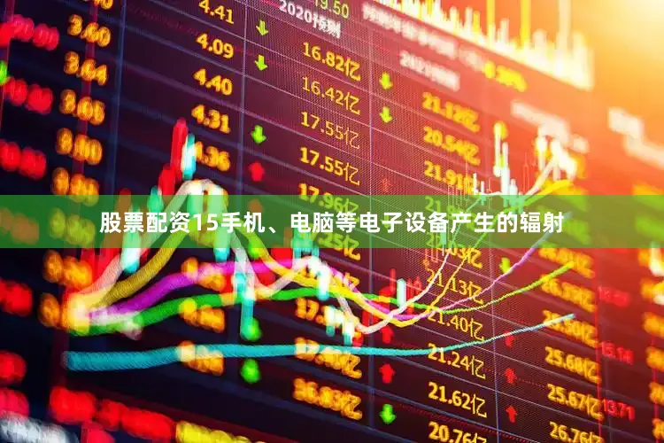 股票配资15手机、电脑等电子设备产生的辐射