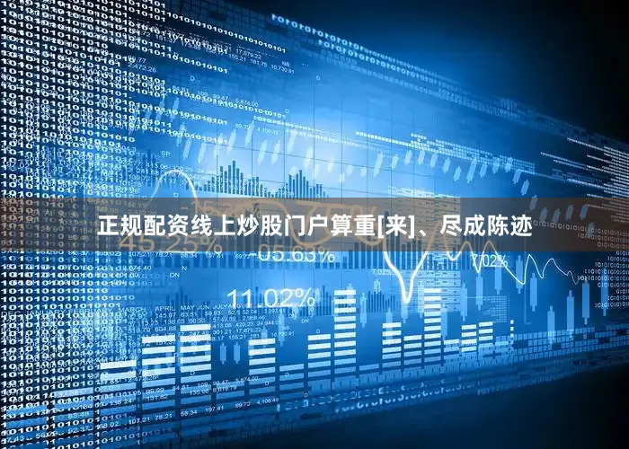 正规配资线上炒股门户算重[来]、尽成陈迹