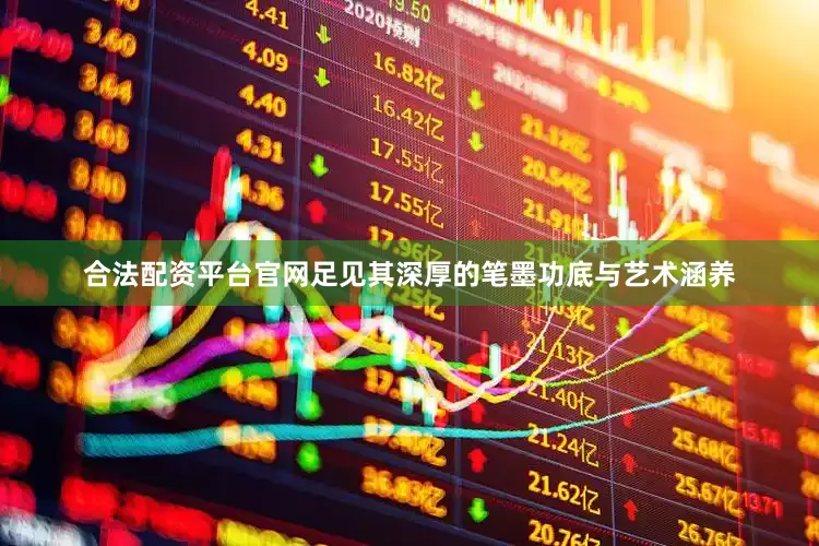 合法配资平台官网足见其深厚的笔墨功底与艺术涵养