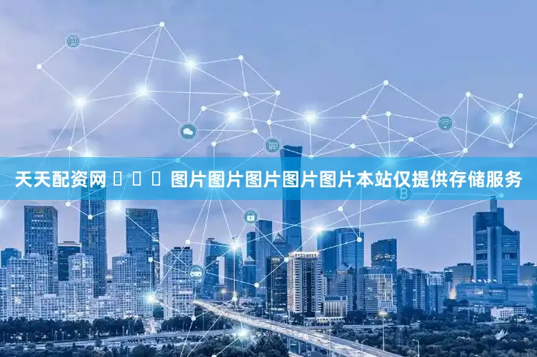天天配资网 ​​​图片图片图片图片图片本站仅提供存储服务