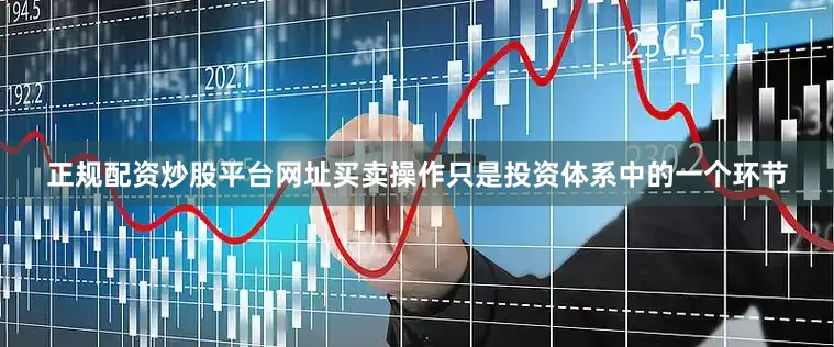 正规配资炒股平台网址买卖操作只是投资体系中的一个环节