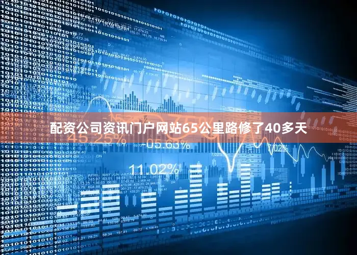 配资公司资讯门户网站65公里路修了40多天