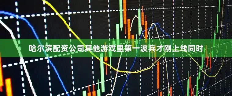 哈尔滨配资公司其他游戏里第一波兵才刚上线同时