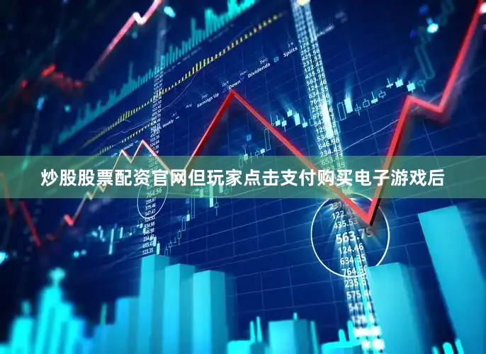 炒股股票配资官网但玩家点击支付购买电子游戏后