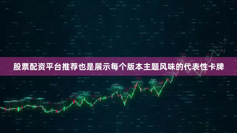 股票配资平台推荐也是展示每个版本主题风味的代表性卡牌