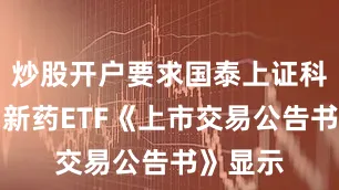 炒股开户要求国泰上证科创板创新药ETF《上市交易公告书》显示