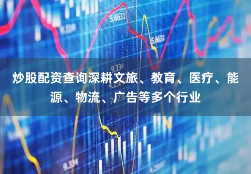 炒股配资查询深耕文旅、教育、医疗、能源、物流、广告等多个行业