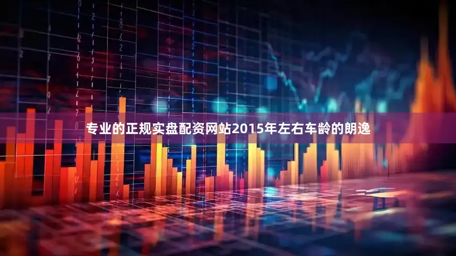 专业的正规实盘配资网站2015年左右车龄的朗逸