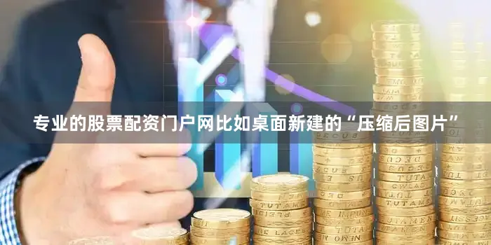 专业的股票配资门户网比如桌面新建的“压缩后图片”