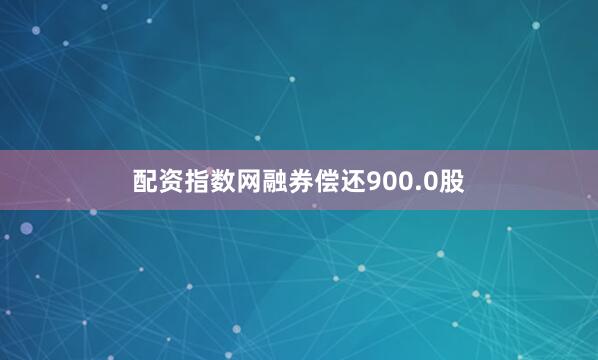 配资指数网融券偿还900.0股