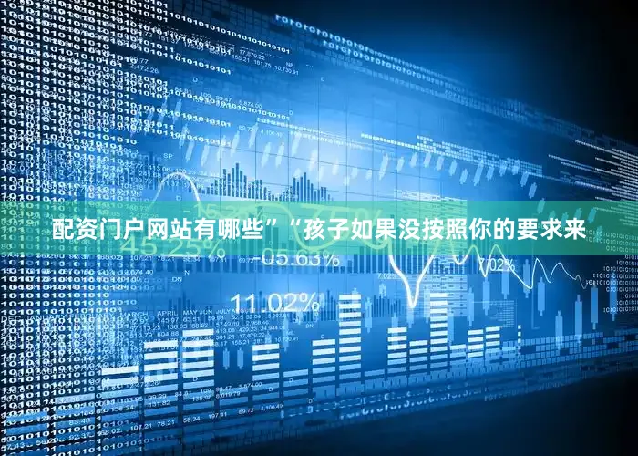 配资门户网站有哪些”“孩子如果没按照你的要求来