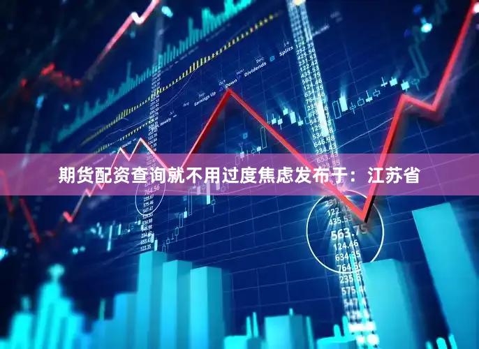 期货配资查询就不用过度焦虑发布于：江苏省