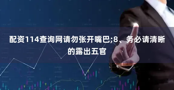 配资114查询网请勿张开嘴巴;8、务必请清晰的露出五官