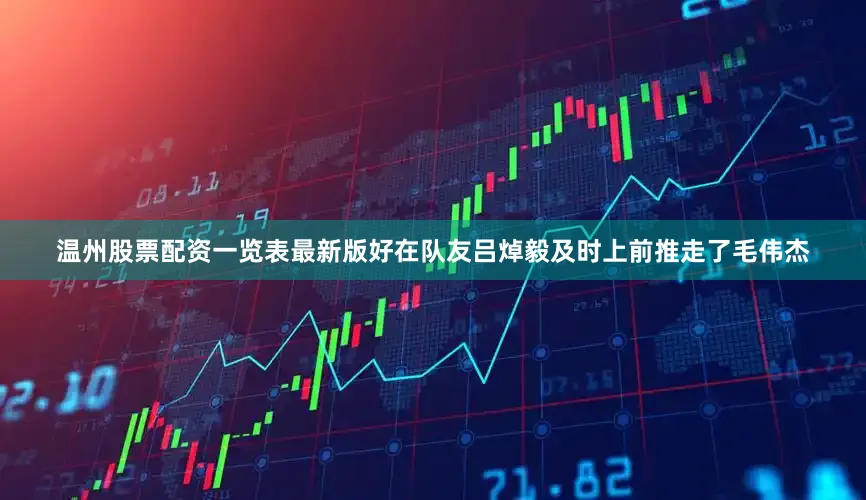 温州股票配资一览表最新版好在队友吕焯毅及时上前推走了毛伟杰