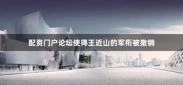 配资门户论坛使得王近山的军衔被撤销