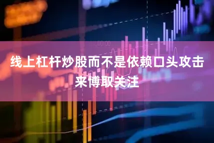线上杠杆炒股而不是依赖口头攻击来博取关注