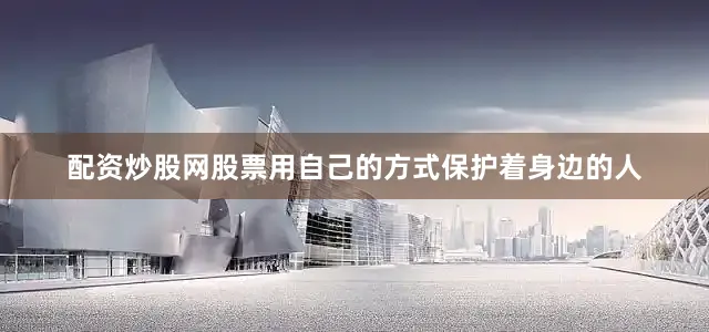 配资炒股网股票用自己的方式保护着身边的人