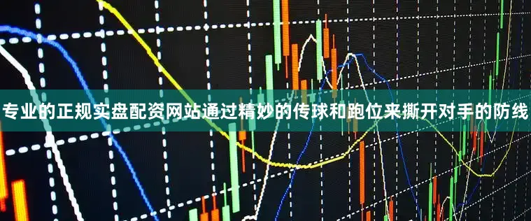 专业的正规实盘配资网站通过精妙的传球和跑位来撕开对手的防线