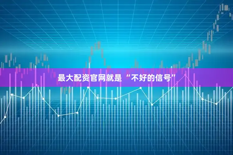 最大配资官网就是 “不好的信号”