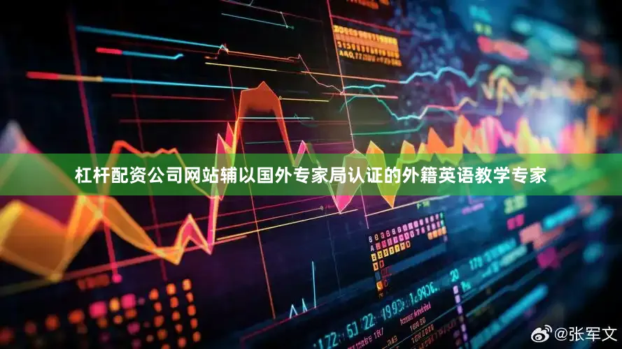 杠杆配资公司网站辅以国外专家局认证的外籍英语教学专家