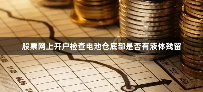 股票网上开户检查电池仓底部是否有液体残留