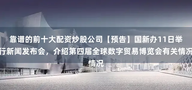 靠谱的前十大配资炒股公司【预告】国新办11日举行新闻发布会，介绍第四届全球数字贸易博览会有关情况