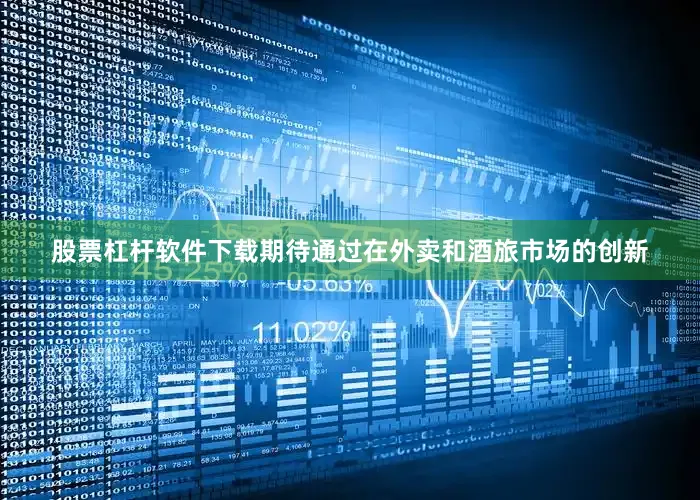 股票杠杆软件下载期待通过在外卖和酒旅市场的创新