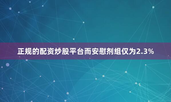 正规的配资炒股平台而安慰剂组仅为2.3%