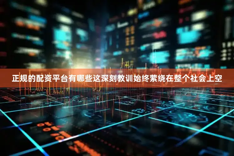 正规的配资平台有哪些这深刻教训始终萦绕在整个社会上空