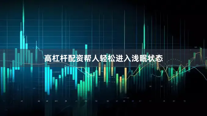 高杠杆配资帮人轻松进入浅眠状态