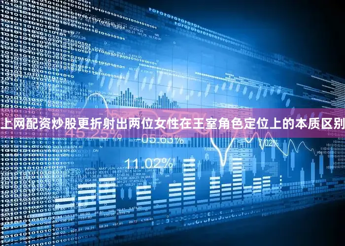 上网配资炒股更折射出两位女性在王室角色定位上的本质区别