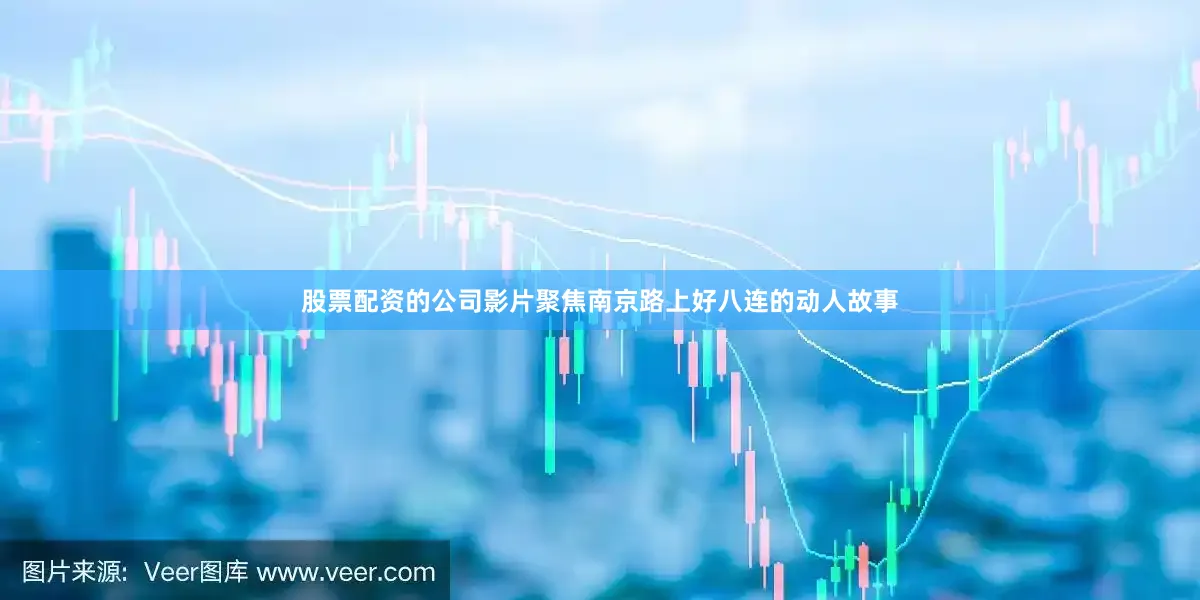 股票配资的公司影片聚焦南京路上好八连的动人故事