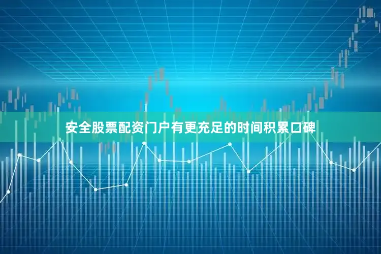 安全股票配资门户有更充足的时间积累口碑