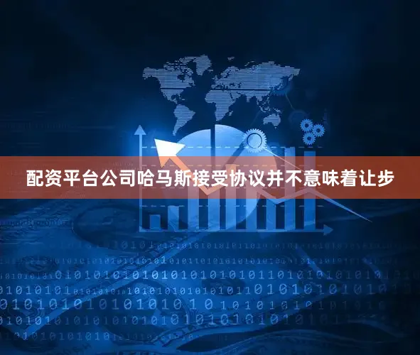 配资平台公司哈马斯接受协议并不意味着让步